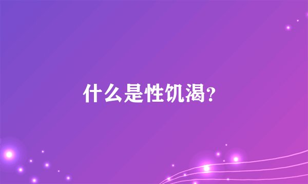 什么是性饥渴？