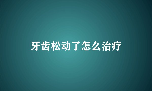 牙齿松动了怎么治疗