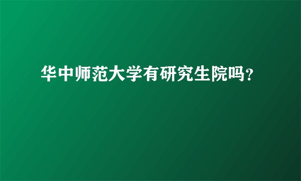 华中师范大学有研究生院吗？