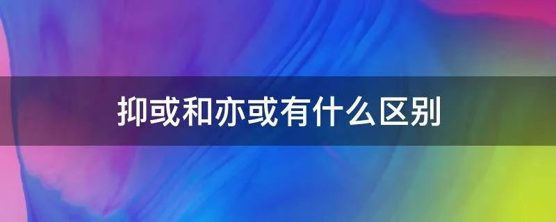 抑或和亦或有什么区别