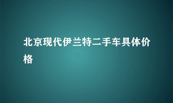 北京现代伊兰特二手车具体价格