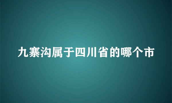 九寨沟属于四川省的哪个市