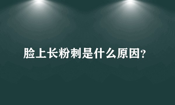 脸上长粉刺是什么原因?