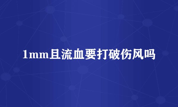 1mm且流血要打破伤风吗