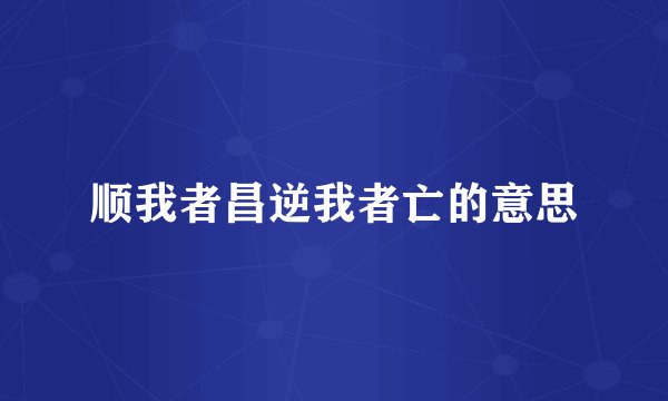 顺我者昌逆我者亡的意思