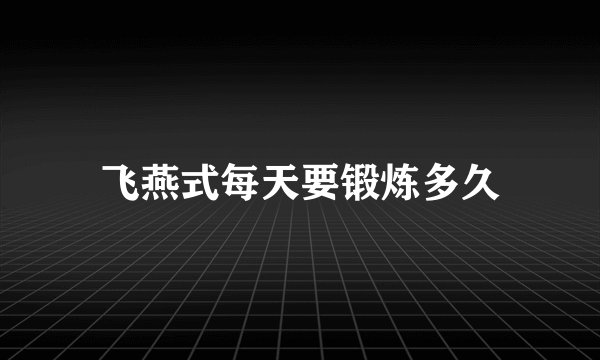 飞燕式每天要锻炼多久
