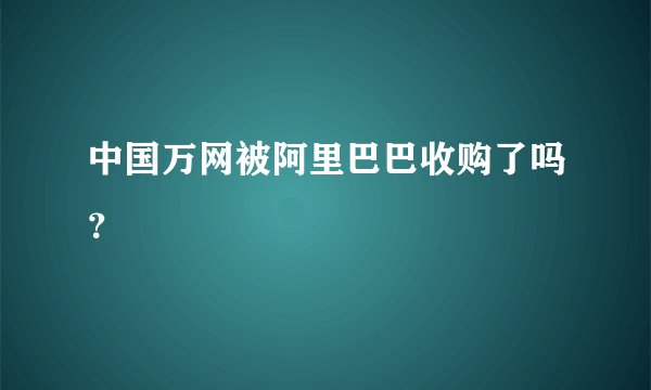 中国万网被阿里巴巴收购了吗？