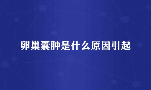 卵巢囊肿是什么原因引起