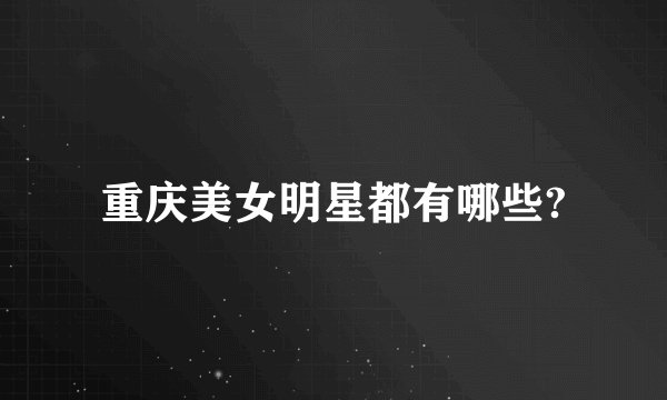 重庆美女明星都有哪些?