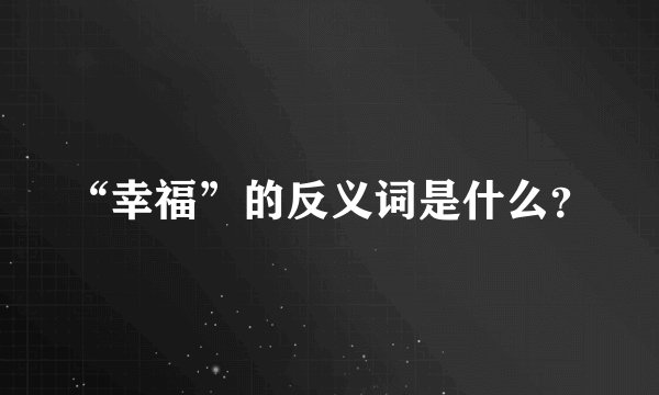 “幸福”的反义词是什么？