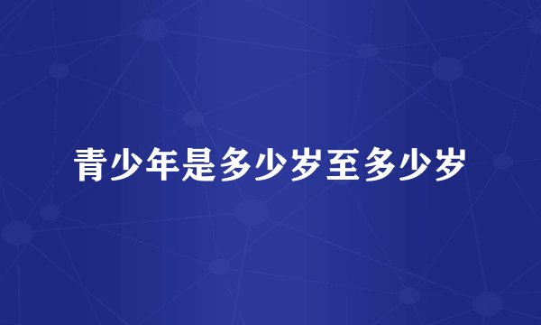 青少年是多少岁至多少岁
