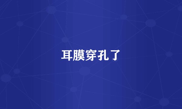 耳膜穿孔了