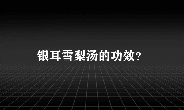 银耳雪梨汤的功效？