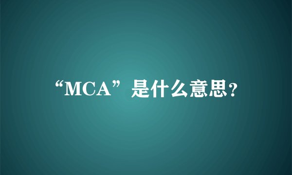 “MCA”是什么意思？