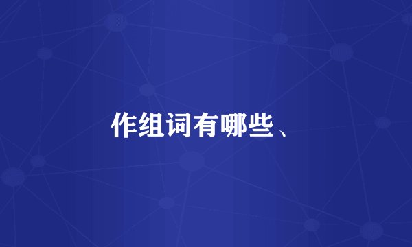 作组词有哪些、