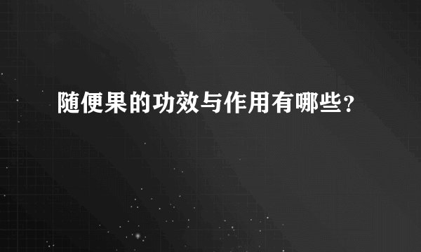 随便果的功效与作用有哪些？