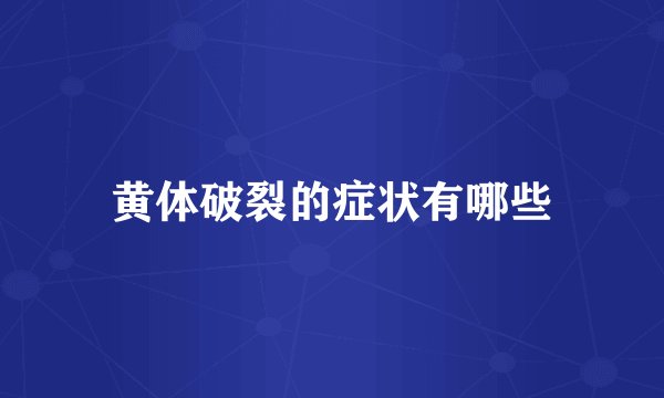 黄体破裂的症状有哪些