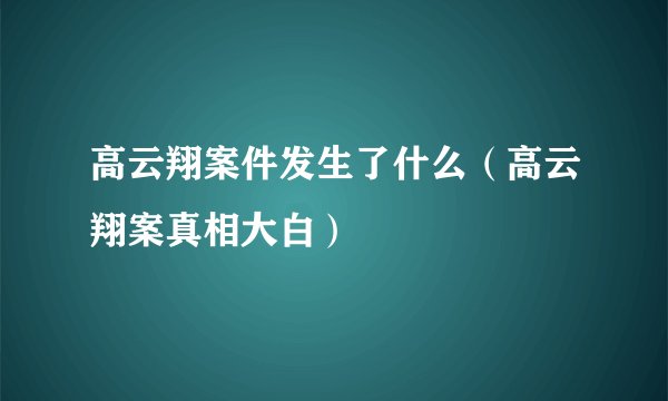 高云翔案件发生了什么（高云翔案真相大白）