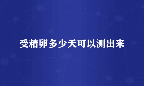 受精卵多少天可以测出来