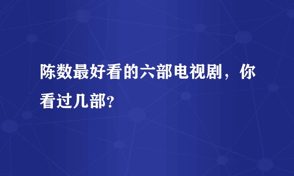 陈数最好看的六部电视剧，你看过几部？