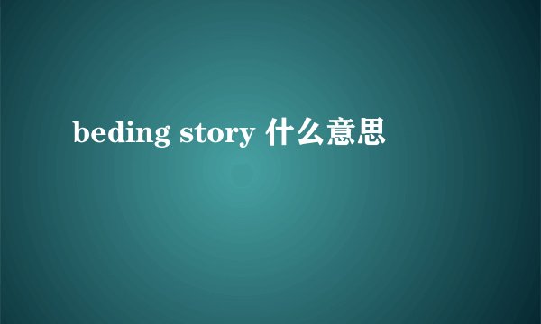 beding story 什么意思