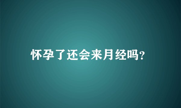 怀孕了还会来月经吗？