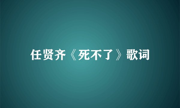 任贤齐《死不了》歌词