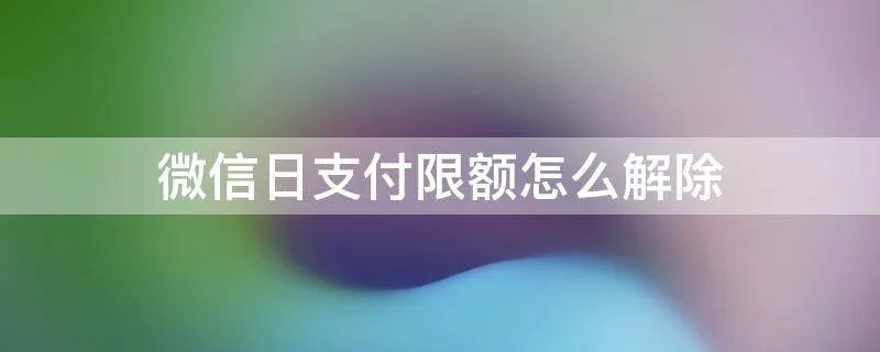 微信日支付限额怎么解除