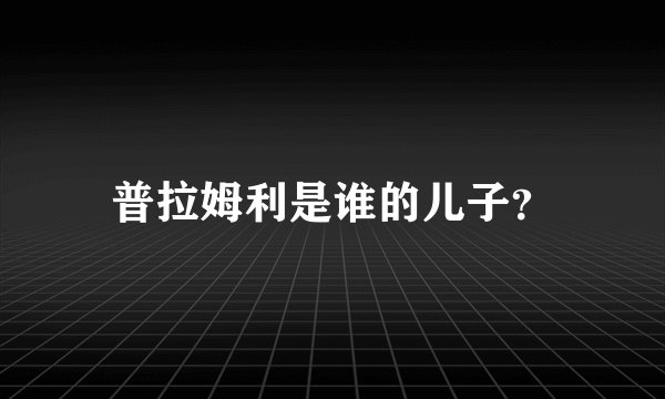 普拉姆利是谁的儿子？