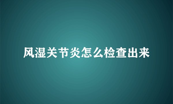 风湿关节炎怎么检查出来