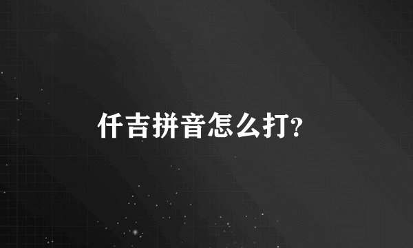仟吉拼音怎么打？