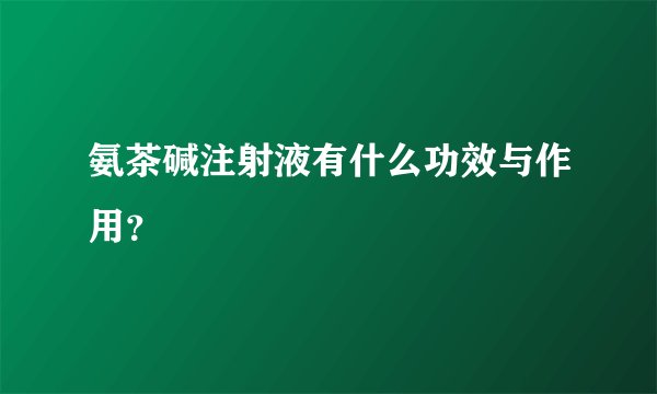 氨茶碱注射液有什么功效与作用？