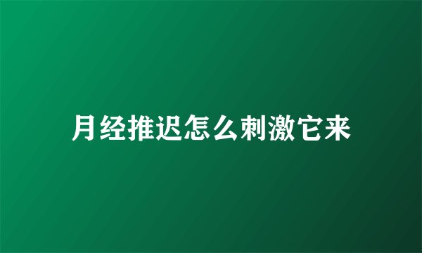 月经推迟怎么刺激它来
