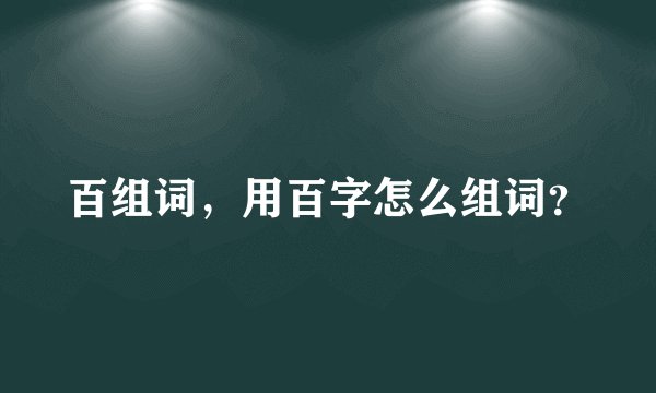 百组词，用百字怎么组词？