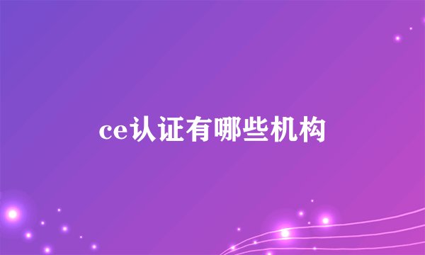 ce认证有哪些机构