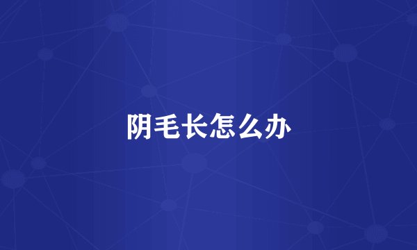 阴毛长怎么办