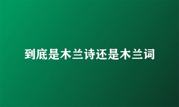 到底是木兰诗还是木兰词