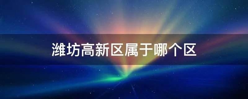 潍坊高新区属于哪个区