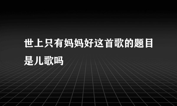 世上只有妈妈好这首歌的题目是儿歌吗