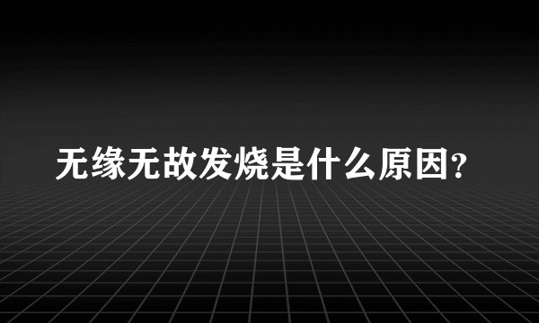 无缘无故发烧是什么原因？