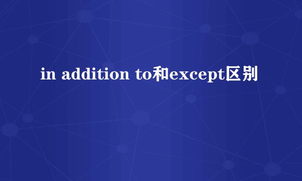 in addition to和except区别
