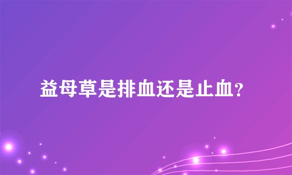 益母草是排血还是止血？