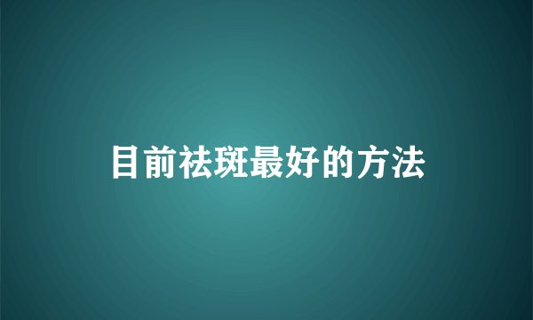 目前祛斑最好的方法