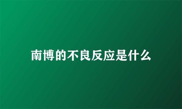 南博的不良反应是什么