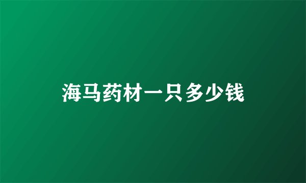 海马药材一只多少钱