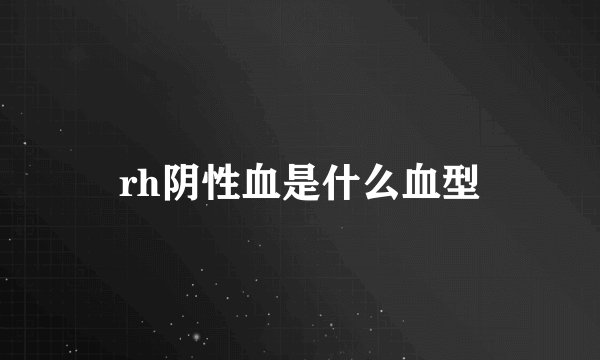 rh阴性血是什么血型
