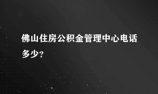 佛山住房公积金管理中心电话多少？