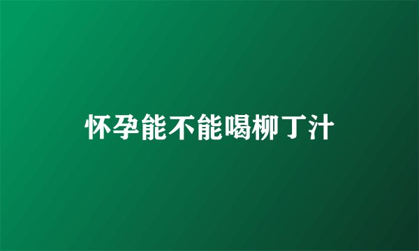 怀孕能不能喝柳丁汁