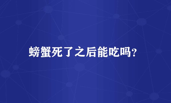 螃蟹死了之后能吃吗？