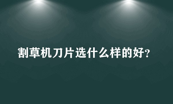 割草机刀片选什么样的好？